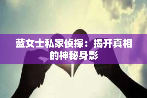 蓝女士私家侦探：揭开真相的神秘身影