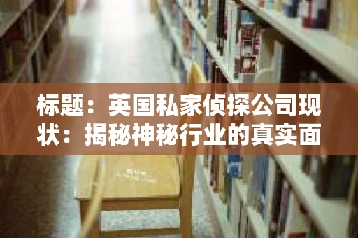 标题：英国私家侦探公司现状：揭秘神秘行业的真实面貌