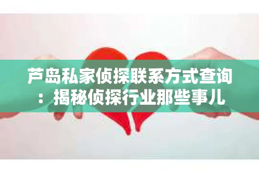 芦岛私家侦探联系方式查询：揭秘侦探行业那些事儿