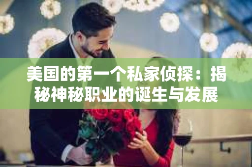 美国的第一个私家侦探：揭秘神秘职业的诞生与发展