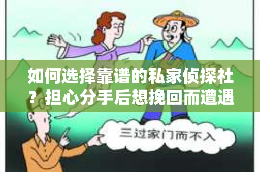 如何选择靠谱的私家侦探社？担心分手后想挽回而遭遇陷阱怎么办？