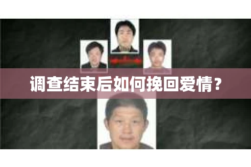调查结束后如何挽回爱情? 调查结束后如何挽回爱情?