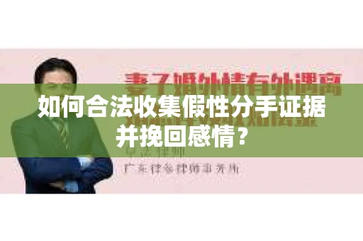 如何合法收集假性分手证据并挽回感情？