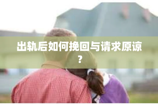 出轨后如何挽回与请求原谅? 出轨后如何挽回与请求原谅?