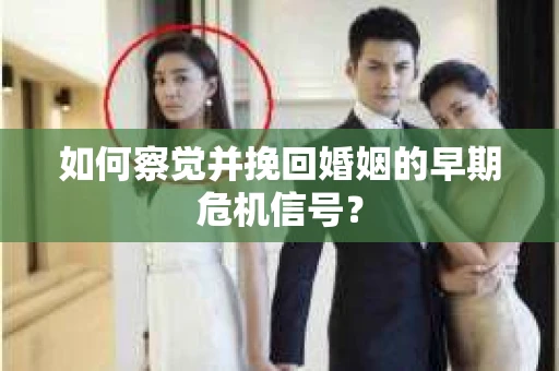 如何察觉并挽回婚姻的早期危机信号？