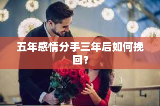 五年感情分手三年后如何挽回？