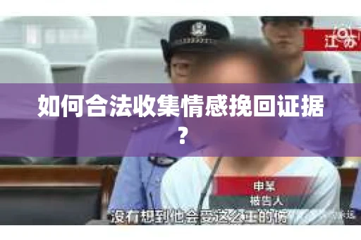 如何合法收集情感挽回证据? 如何合法收集情感挽回证据?