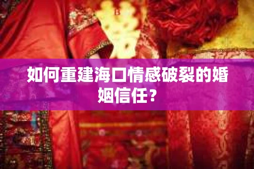 如何重建海口情感破裂的婚姻信任？