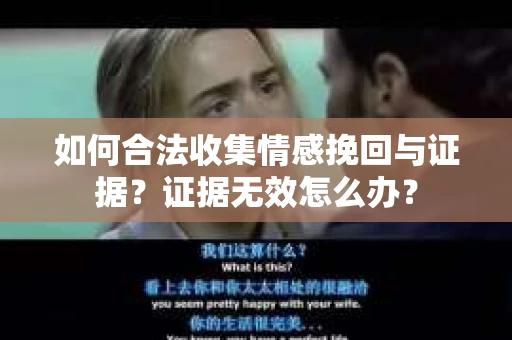 如何合法收集情感挽回与证据?证据无效怎么办? 如何合法收集情感挽回与证据?证据无效怎么办?