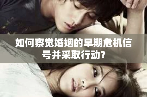 如何察觉婚姻的早期危机信号并采取行动？