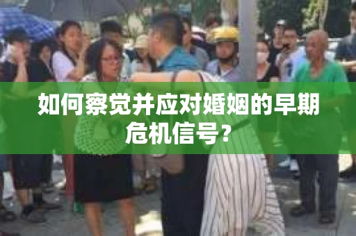 如何察觉并应对婚姻的早期危机信号？