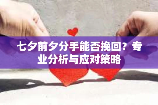 七夕前夕分手能否挽回？专业分析与应对策略