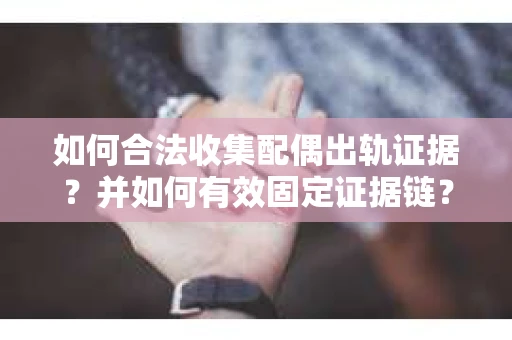 如何合法收集配偶出轨证据？并如何有效固定证据链？