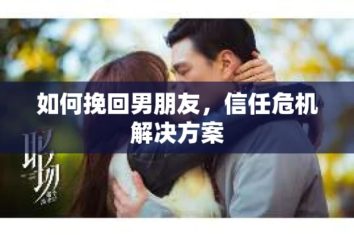 如何挽回男朋友，信任危机解决方案