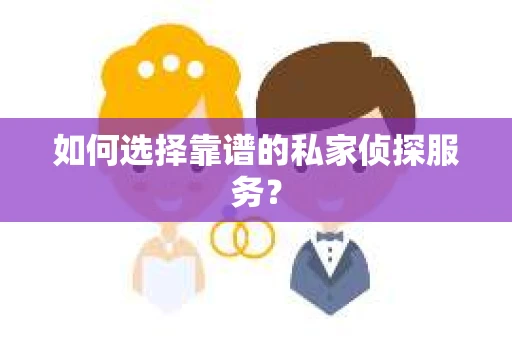 如何选择靠谱的私家侦探服务？