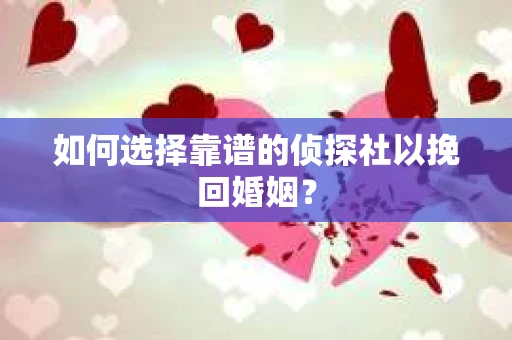 如何选择靠谱的侦探社以挽回婚姻？