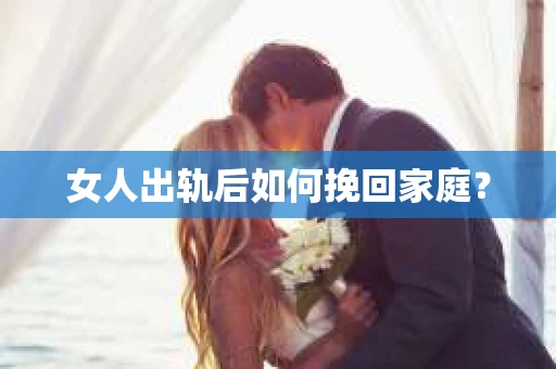女人出轨后如何挽回家庭？