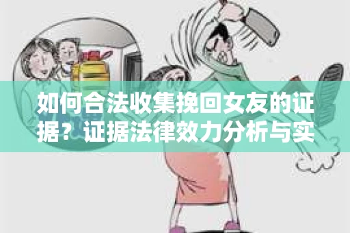 如何合法收集挽回女友的证据？证据法律效力分析与实践指南