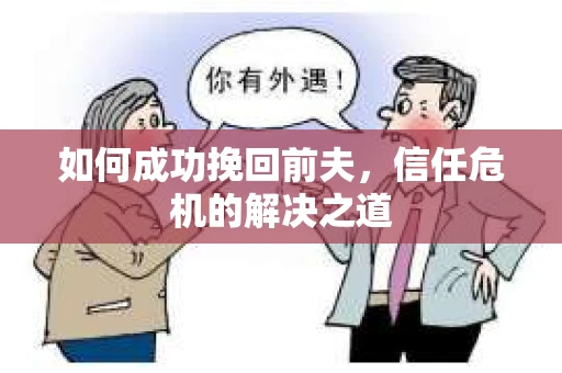 如何成功挽回前夫，信任危机的解决之道