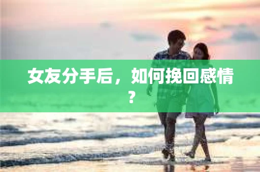 女友分手后，如何挽回感情？