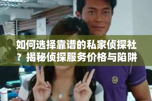 如何选择靠谱的私家侦探社？揭秘侦探服务价格与陷阱