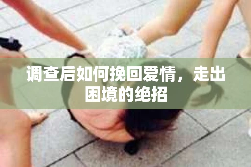 调查后如何挽回爱情,走出困境的绝招 调查后如何挽回爱情,走出困境的绝招