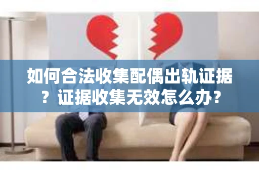 如何合法收集配偶出轨证据？证据收集无效怎么办？