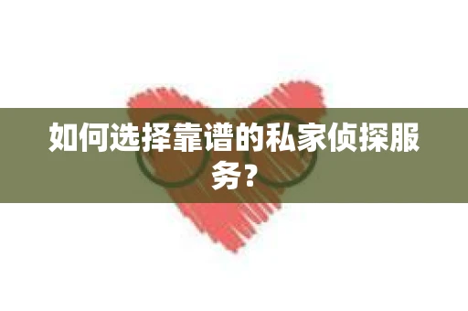 如何选择靠谱的私家侦探服务？