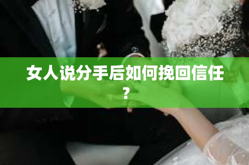 女人说分手后如何挽回信任？