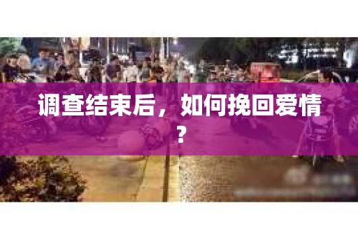调查结束后，如何挽回爱情？