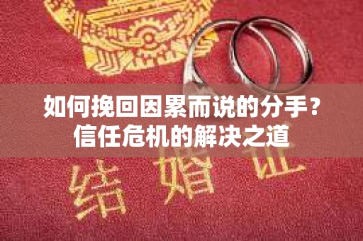 如何挽回因累而说的分手？信任危机的解决之道