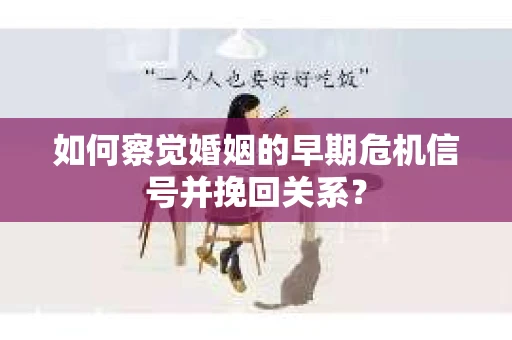 如何察觉婚姻的早期危机信号并挽回关系？