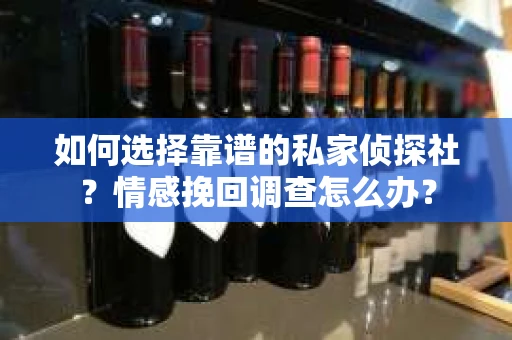如何选择靠谱的私家侦探社？情感挽回调查怎么办？