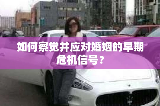 如何察觉并应对婚姻的早期危机信号？