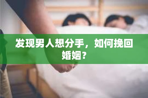 发现男人想分手,如何挽回婚姻? 发现男人想分手,如何挽回婚姻?