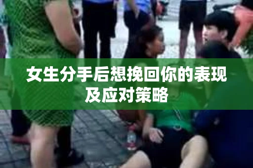 女生分手后想挽回你的表现及应对策略