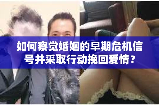 如何察觉婚姻的早期危机信号并采取行动挽回爱情？