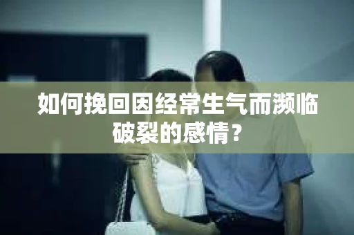 如何挽回因经常生气而濒临破裂的感情？