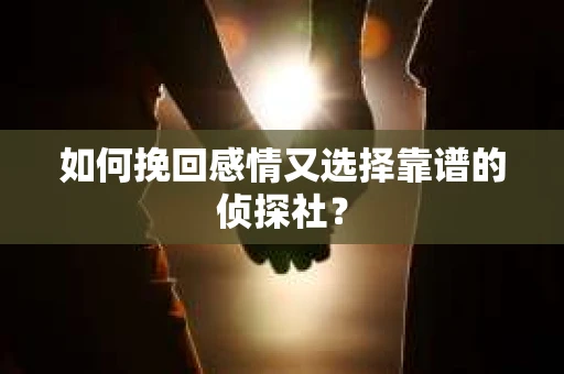 如何挽回感情又选择靠谱的侦探社? 如何挽回感情又选择靠谱的侦探社?