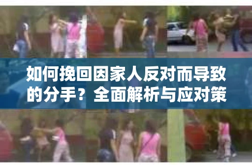 如何挽回因家人反对而导致的分手？全面解析与应对策略