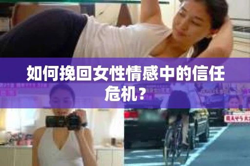 如何挽回女性情感中的信任危机？