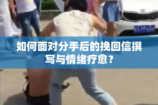 如何面对分手后的挽回信撰写与情绪疗愈? 如何面对分手后的挽回信撰写与情绪疗愈?