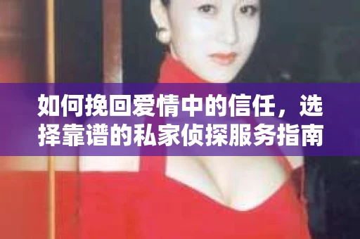 如何挽回爱情中的信任，选择靠谱的私家侦探服务指南