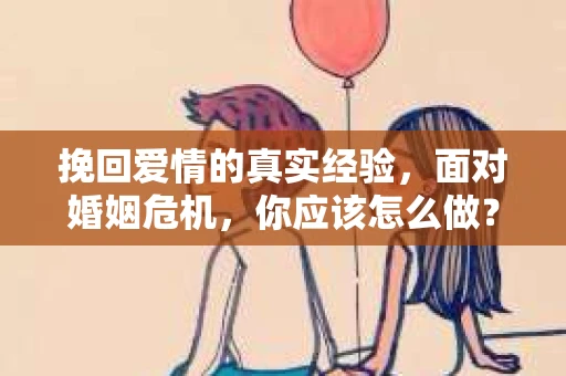 挽回爱情的真实经验，面对婚姻危机，你应该怎么做？