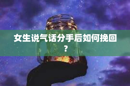 女生说气话分手后如何挽回？
