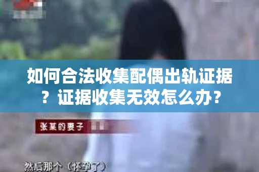 如何合法收集配偶出轨证据？证据收集无效怎么办？