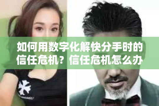如何用数字化解快分手时的信任危机？信任危机怎么办？