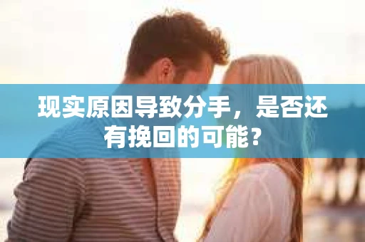 现实原因导致分手，是否还有挽回的可能？