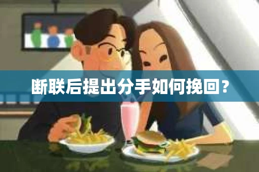 断联后提出分手如何挽回？