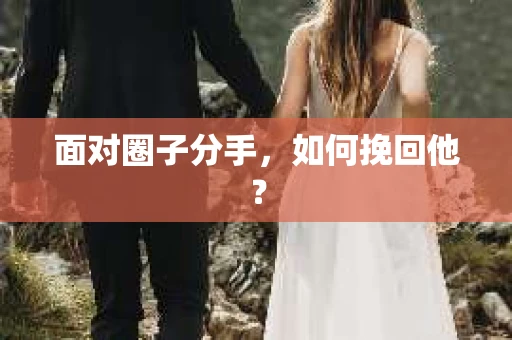 面对圈子分手,如何挽回他? 面对圈子分手,如何挽回他?